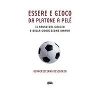 Essere e gioco. Da Platone a Pelé. Il senso del calcio e della condizione umana