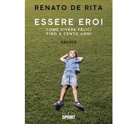 Essere eroi. Come vivere felici fino a cento anni