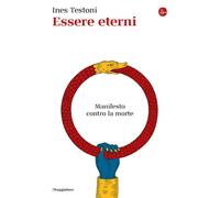 ESSERE ETERNI. MANIFESTO CONTRO LA MORTE - TESTONI INES - Il Saggiatore