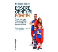Essere genitori positivi. Come mettere fine ai conflitti e riconnettersi emotivamente