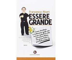 Essere grande. Come decidere e realizzare quello che vuoi per goderti la vita ed essere felice. Se posso farlo io, puoi farlo anche tu!