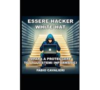 ESSERE HACKER WHITE HAT: IMPARA A PROTEGGERE TUTTI I SISTEMI INFORMATICI
