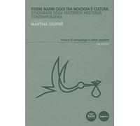 Essere madri oggi tra biologia e cultura. Etnografie della maternità nell'Italia contemporanea