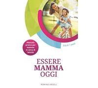 Essere Mamma Oggi: Manuale pratico per mamme in cerca di felicità
