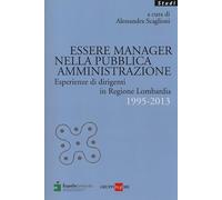 Essere manager nella pubblica amministrazione. Esperienze di dirigenti in regione Lombardia 1995-2013