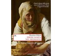 Essere Marta Nel Medioevo. Le Donne, Le Guerre, Gli Amori - Massimo Oldoni