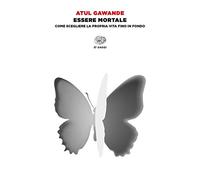 Essere mortale. Come scegliere la propria vita fino in fondo