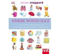 Essere nonni oggi. Guida completa per prendersi cura del proprio nipote sin dai suoi primi giorni di vita