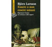 Libri Björn Larsson - Essere O Non Essere Umani. Ripensare L'uomo Tra Scienza E