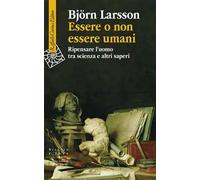Essere o non essere umani. Ripensare l'uomo tra scienza e altri saperi
