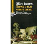 Libri BjÃ¶rn Larsson - Essere O Non Essere Umani. Ripensare L'uomo Tra Scienza E