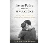 Essere Padre dopo una Separazione: Guida pratica per padri separati: come mantenere un rapporto forte con i figli, gestire i conflitti e ricostruire equilibrio
