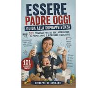 Essere Padre Oggi: Guida alla sopravvivenza - 101 consigli pratici per affrontare il primo anno, gestire la coppia, il tempo e lo stress