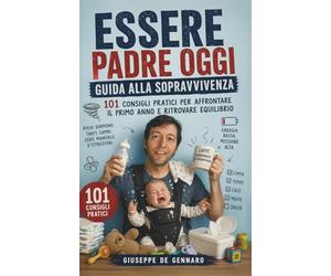 Essere Padre Oggi: Guida alla sopravvivenza - 101 consigli pratici per affrontare il primo anno, gestire la coppia, il tempo e lo stress