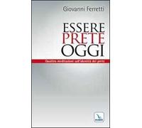 Essere prete oggi. Quattro meditazioni sull'identità del prete