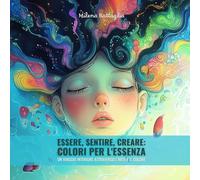 Essere, sentire, creare: colori per l'essenza. Un viaggio interiore attraverso l'arte e il colore