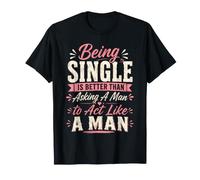 Essere Single è Meglio Che Chiedere a Un Uomo di comportarsi Come Un Uomo Maglietta