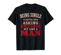 Essere Single è Meglio Che Chiedere a Un Uomo di comportarsi Come Un Uomo Maglietta