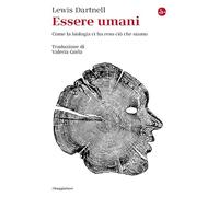 ESSERE UMANI. COME LA BIOLOGIA CI HA RESO CIO' CHE SIAMO - DARTNELL LEWIS - Il