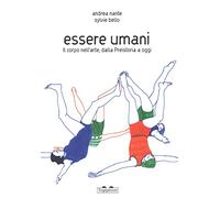 Essere umani. Il corpo nell'arte, dalla preistoria a oggi. Ediz. a colori