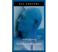 Essere una macchina. Un viaggio attraverso cyborg, utopisti, hacker e futurologi per risolvere il modesto problema della morte