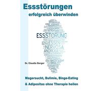Essstörungen erfolgreich überwinden: - Magersucht, Bulimie, Binge Eating und Adipositas ohne Therapie heilen