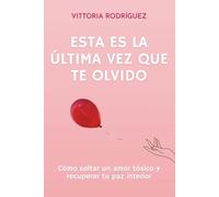 ESTA ES LA ÚLTIMA VEZ QUE TE OLVIDO: Como soltar un amor tóxico y recuperar tu paz interior