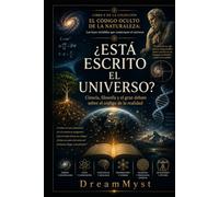 ¿ESTÁ ESCRITO EL UNIVERSO? Ciencia, filosofía y el gran debate sobre el código de la realidad: COLECCIÓN EL CÓDIGO OCULTO DE LA NATURALEZA: Las leyes invisibles que construyen el universo