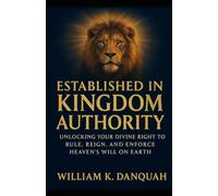 Established in Kingdom Authority: Unlcking Your Divine Right to Rule, Reign, and Enforce Heaven’s Rule on Earth