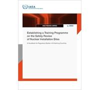 Establishing a Training Programme on the Safety Review of Nuclear Installation Sites: A Handbook for Regulatory Bodies in Embarking Countries (IAEA TECDOC Series)