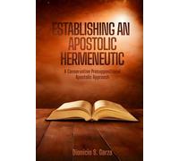 ESTABLISHING AN APOSTOLIC HERMENEUTIC:: A Conservative Presuppositional Apostolic Approach