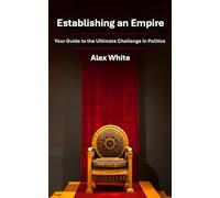Establishing an Empire: Your Guide to the Ultimate Challenge in Politics