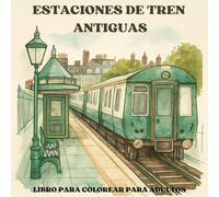 Estaciones de Tren Antiguas Libro para Colorear para adultos: Escenas nostálgicas de la Edad de Oro del ferrocarril - Para adultos que aman la historia y los viajes del pasado