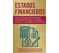 Estados financieros: Una guía simple de contabilidad para dueños de negocio. Aprenda a entender y crear reportes financieros