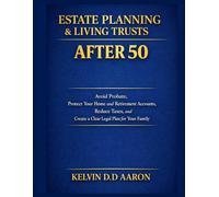 ESTATE PLANNING & LIVING TRUSTS AFTER 50: Avoid Probate, Protect Your Home and Retirement Accounts, Reduce Taxes, and Create a Clear Legal Plan for Your Family