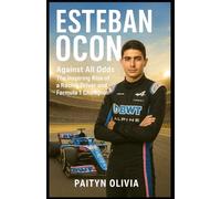 ESTEBAN OCON: Against All Odds: The Inspiring Rise of a Racing Driver and Formula 1 Champion