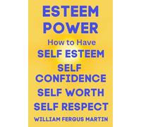 Esteem Power: How to Have Self Esteem, Self Confidence, Self Worth, and Self Respect