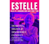 Estelle: Tales of a Grandma Who Gave Zero F*cks - 2nd Edition: Dementia, Dildos & Disorderly Conduct