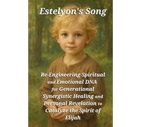 Estelyon's Song - Re-Engineering Spiritual and Emotional DNA: for Generational Synergistic Healing and Personal Revelation to Catalyze the Spirit of Elijah
