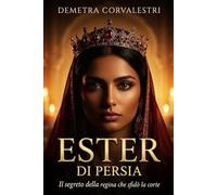 Ester di Persia: Il segreto della regina che sfidò la corte