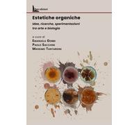Estetiche organiche. Idee, ricerche, sperimentazioni tra arte e biologia -...