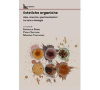 Estetiche organiche. Idee, ricerche, sperimentazioni tra arte e biologia [Paperb