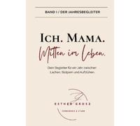 BAND I / Der Jahresbegleiter - Ich. Mama. Mitten im Leben.: Selbstfürsorge, Achtsamkeit und der Weg zurück zu deinem inneren Kompass - ein therapeutisch fundierter Jahresbegleiter für Mütter.