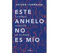 Esther Iturrald Este anhelo no es mío. La belleza en decidir no ser (Tascabile)