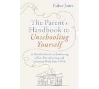 The Parent's Handbook to Unschooling Yourself: A Mindful Guide to Embracing a New Way of Living and Learning With Your Child