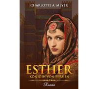 Esther: Königin von Persien - Ein biblischer historischer Roman über Liebe, Glauben und den Mut einer außergewöhnlichen Frau