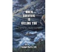 When Survival Is Killing You: Embracing the Protective Nature of Your Brain and Body