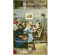 Esther Tauroni Bernabeu Mujeres Que Quisieron Ser Pintoras (Tascabile)