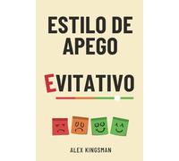 Estilo de Apego Evitativo: 55 Ejercicios para Superar el Apego Evitativo, Transformar tu Relación y Dejar de Sabotear la Intimidad