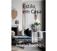 Estilo em Casa: Guia Prático para Transformar seus Espaços com Elegância e Criatividade